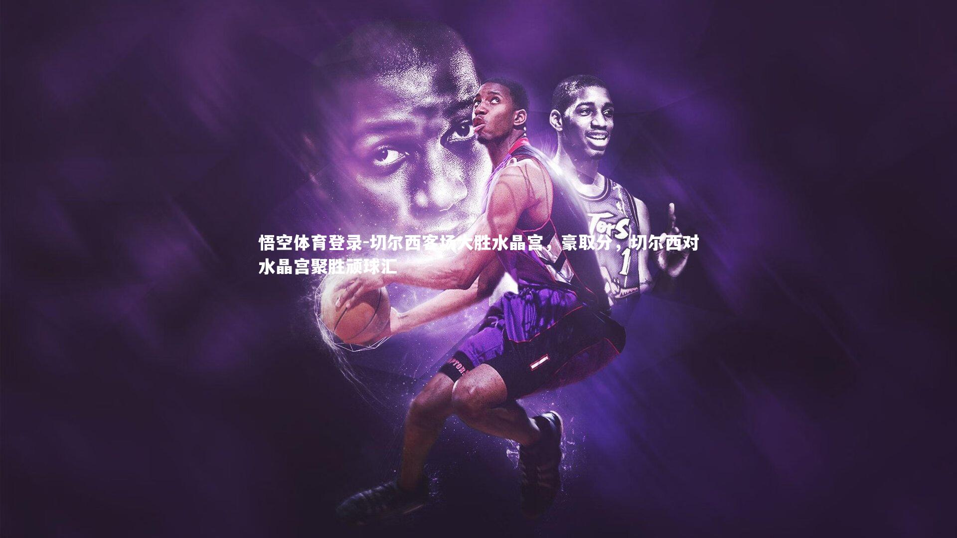 切尔西客场大胜水晶宫，豪取分，切尔西对水晶宫聚胜顽球汇