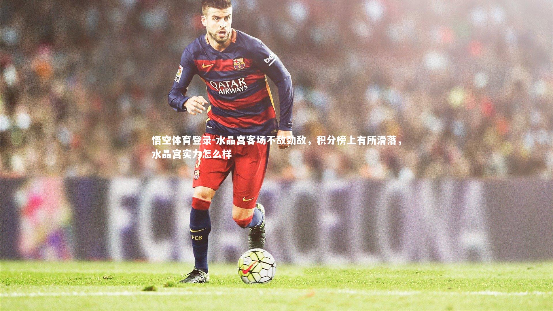 水晶宫客场不敌劲敌，积分榜上有所滑落，水晶宫实力怎么样