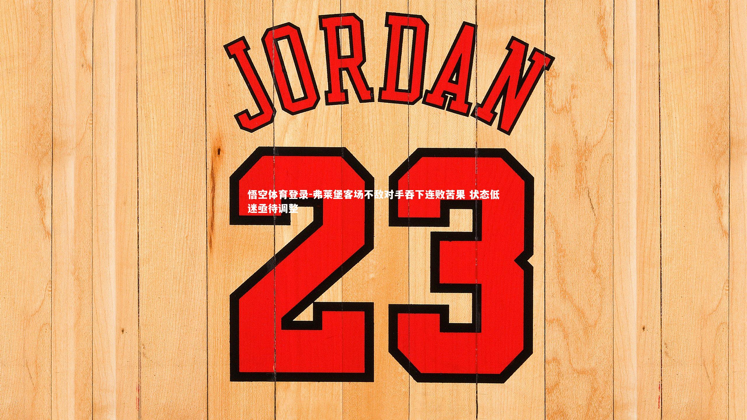 弗莱堡客场不敌对手吞下连败苦果 状态低迷亟待调整