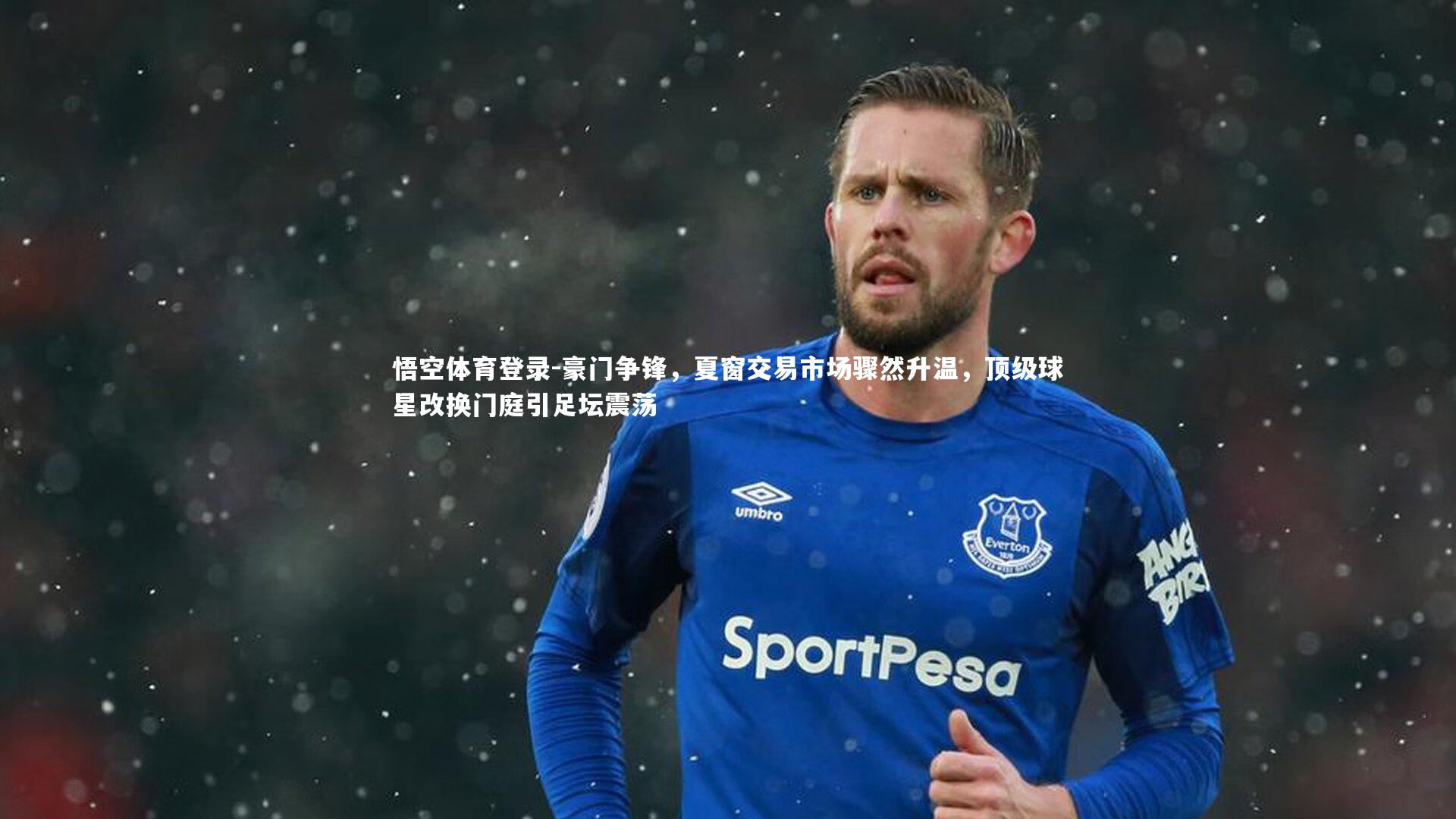 豪门争锋，夏窗交易市场骤然升温，顶级球星改换门庭引足坛震荡